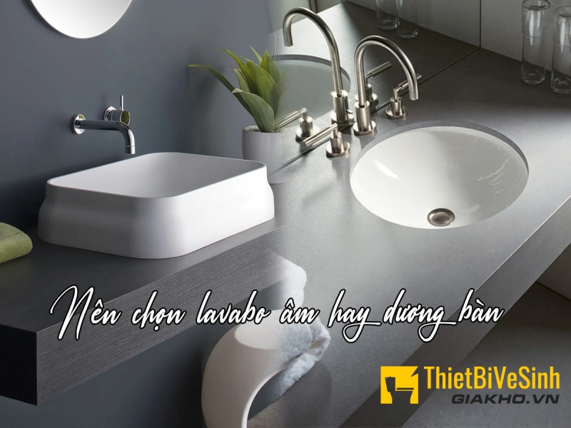 Nên chọn lavabo âm bàn hay dương bàn, loại nào tốt hơn?